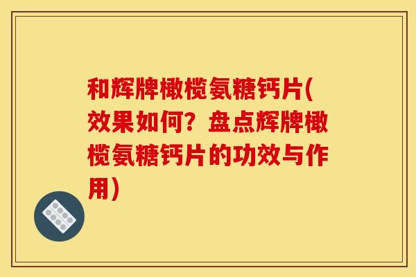 和辉牌橄榄氨糖钙片(效果如何？盘点辉牌橄榄氨糖钙片的功效与作用)