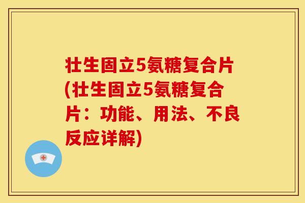 壮生固立5氨糖复合片(壮生固立5氨糖复合片：功能、用法、不良反应详解)
