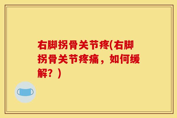 右脚拐骨关节疼(右脚拐骨关节疼痛，如何缓解？)