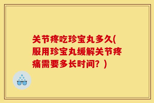 关节疼吃珍宝丸多久(服用珍宝丸缓解关节疼痛需要多长时间？)