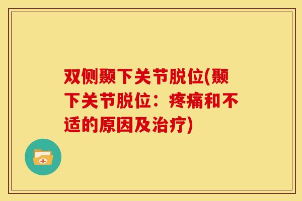 双侧颞下关节脱位(颞下关节脱位：疼痛和不适的原因及治疗)