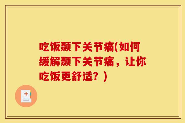 吃饭颞下关节痛(如何缓解颞下关节痛，让你吃饭更舒适？)