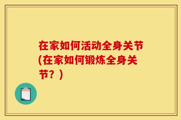 在家如何活动全身关节(在家如何锻炼全身关节？)