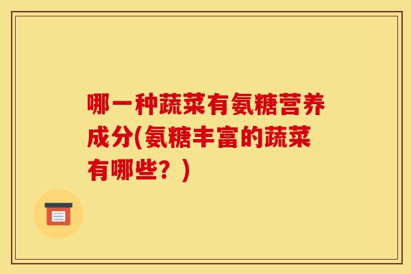哪一种蔬菜有氨糖营养成分(氨糖丰富的蔬菜有哪些？)