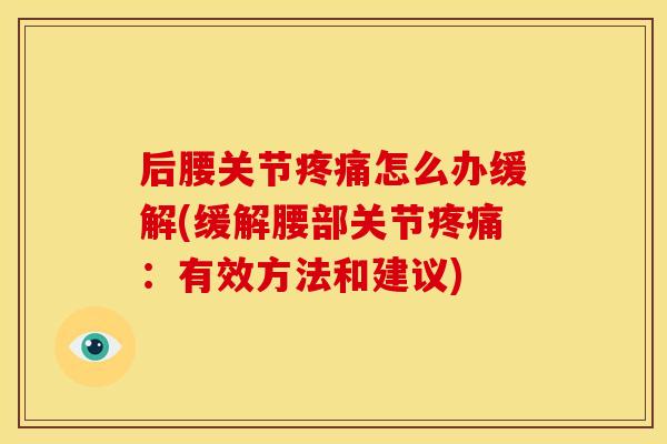 后腰关节疼痛怎么办缓解(缓解腰部关节疼痛：有效方法和建议)
