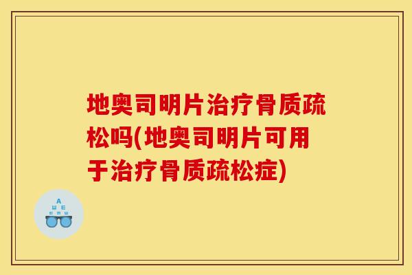 地奥司明片治疗骨质疏松吗(地奥司明片可用于治疗骨质疏松症)