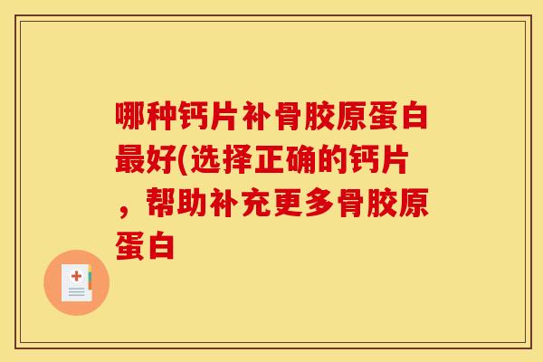 哪种钙片补骨胶原蛋白最好(选择正确的钙片，帮助补充更多骨胶原蛋白