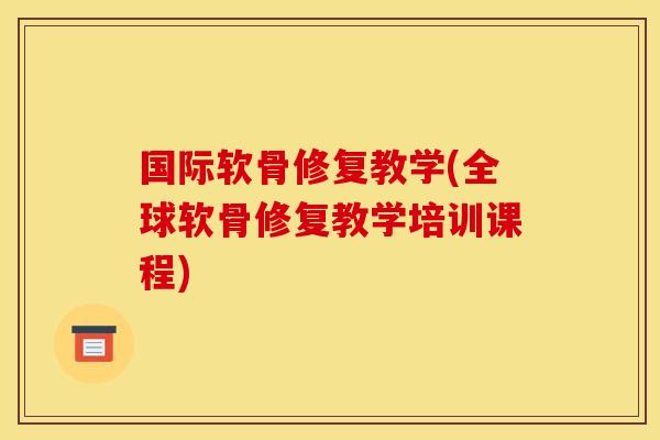 国际软骨修复教学(全球软骨修复教学培训课程)
