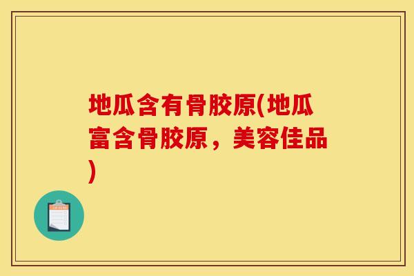 地瓜含有骨胶原(地瓜富含骨胶原，美容佳品)