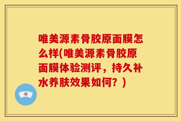 唯美源素骨胶原面膜怎么样(唯美源素骨胶原面膜体验测评，持久补水养肤效果如何？)