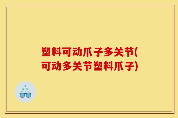 塑料可动爪子多关节(可动多关节塑料爪子)