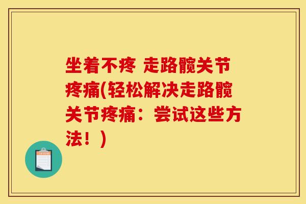 坐着不疼 走路髋关节疼痛(轻松解决走路髋关节疼痛：尝试这些方法！)