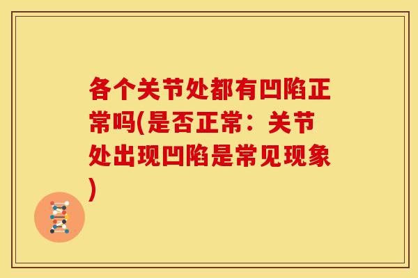 各个关节处都有凹陷正常吗(是否正常：关节处出现凹陷是常见现象)