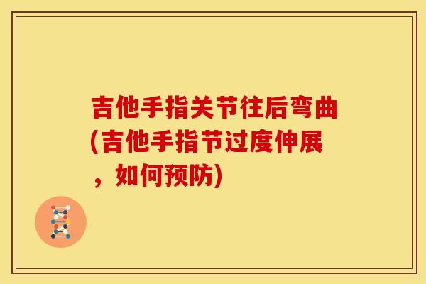 吉他手指关节往后弯曲(吉他手指节过度伸展，如何预防)
