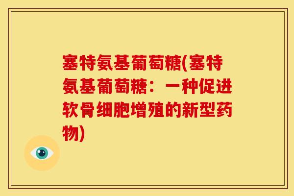 塞特氨基葡萄糖(塞特氨基葡萄糖：一种促进软骨细胞增殖的新型药物)