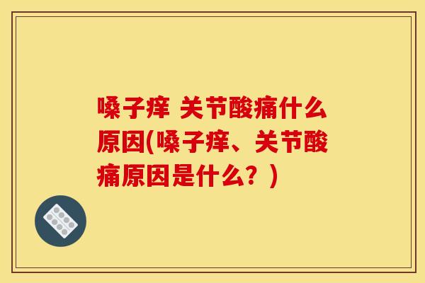 嗓子痒 关节酸痛什么原因(嗓子痒、关节酸痛原因是什么？)