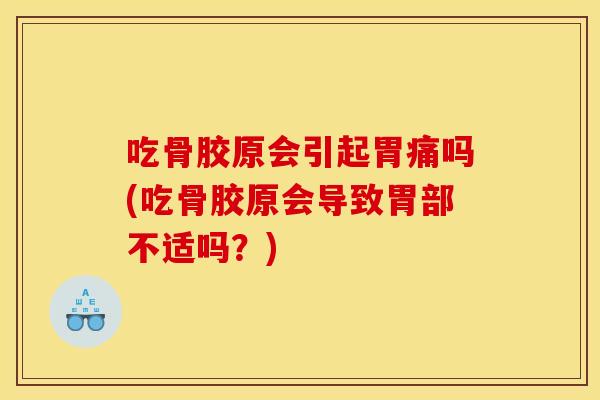 吃骨胶原会引起胃痛吗(吃骨胶原会导致胃部不适吗？)