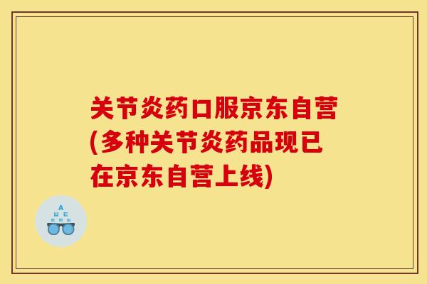 关节炎药口服京东自营(多种关节炎药品现已在京东自营上线)
