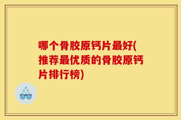 哪个骨胶原钙片最好(推荐最优质的骨胶原钙片排行榜)
