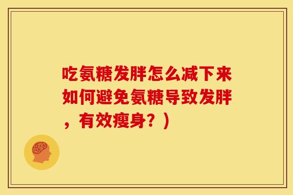 吃氨糖发胖怎么减下来如何避免氨糖导致发胖，有效瘦身？)