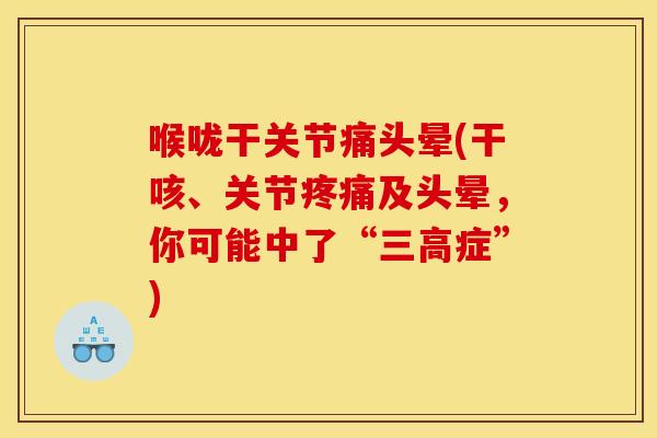 喉咙干关节痛头晕(干咳、关节疼痛及头晕，你可能中了“三高症”)