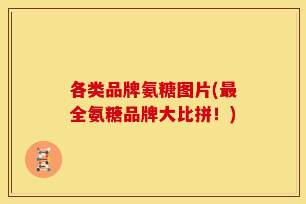 各类品牌氨糖图片(最全氨糖品牌大比拼！)