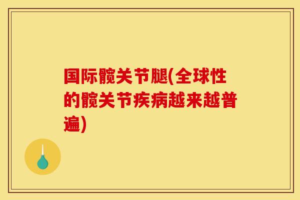 国际髋关节腿(全球性的髋关节疾病越来越普遍)