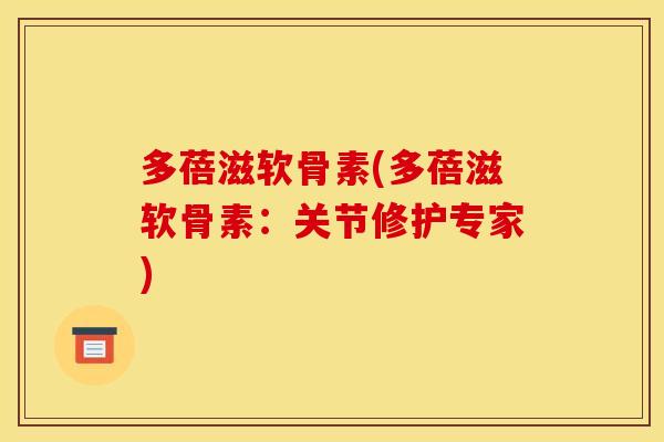 多蓓滋软骨素(多蓓滋软骨素：关节修护专家)