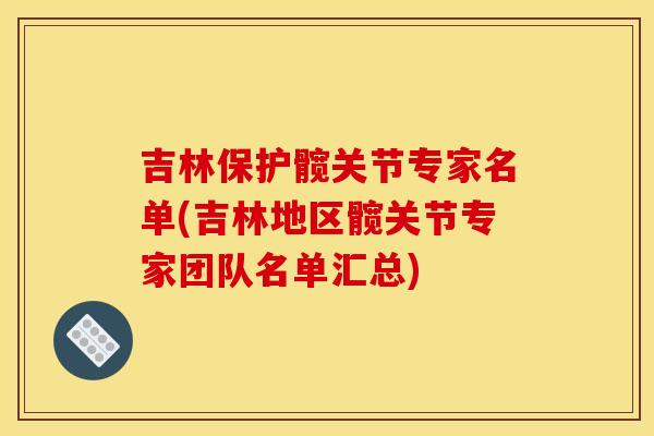 吉林保护髋关节专家名单(吉林地区髋关节专家团队名单汇总)