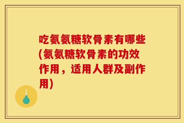 吃氨氨糖软骨素有哪些(氨氨糖软骨素的功效作用，适用人群及副作用)