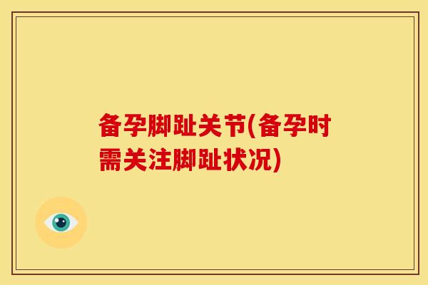 备孕脚趾关节(备孕时需关注脚趾状况)