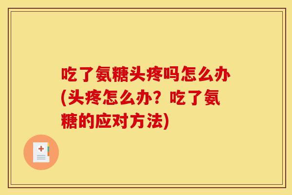 吃了氨糖头疼吗怎么办(头疼怎么办？吃了氨糖的应对方法)