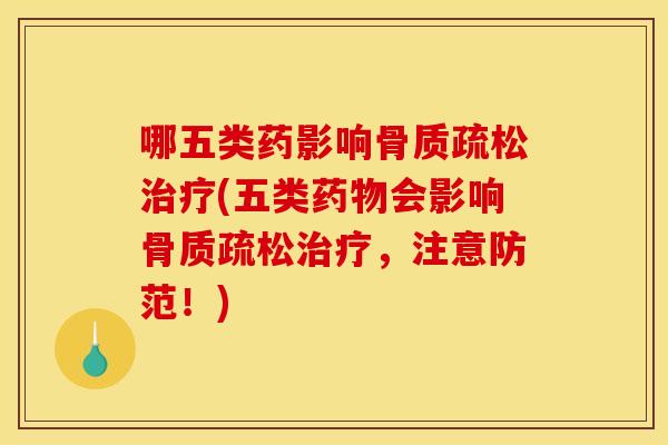 哪五类药影响骨质疏松治疗(五类药物会影响骨质疏松治疗，注意防范！)