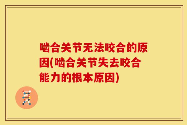 啮合关节无法咬合的原因(啮合关节失去咬合能力的根本原因)