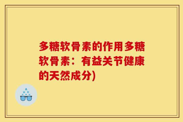 多糖软骨素的作用多糖软骨素：有益关节健康的天然成分)