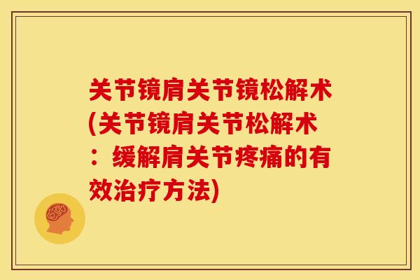 关节镜肩关节镜松解术(关节镜肩关节松解术：缓解肩关节疼痛的有效治疗方法)