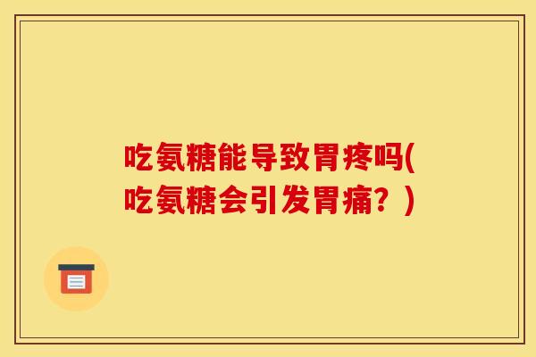吃氨糖能导致胃疼吗(吃氨糖会引发胃痛？)