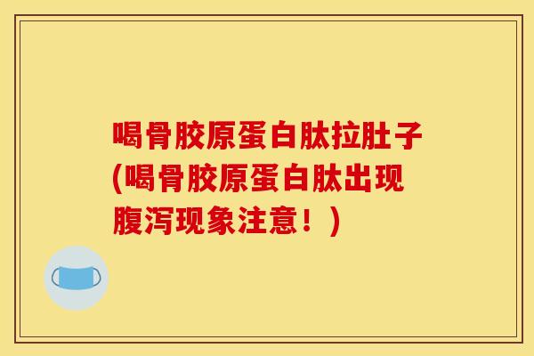 喝骨胶原蛋白肽拉肚子(喝骨胶原蛋白肽出现腹泻现象注意！)