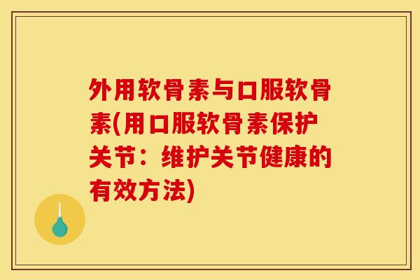 外用软骨素与口服软骨素(用口服软骨素保护关节：维护关节健康的有效方法)