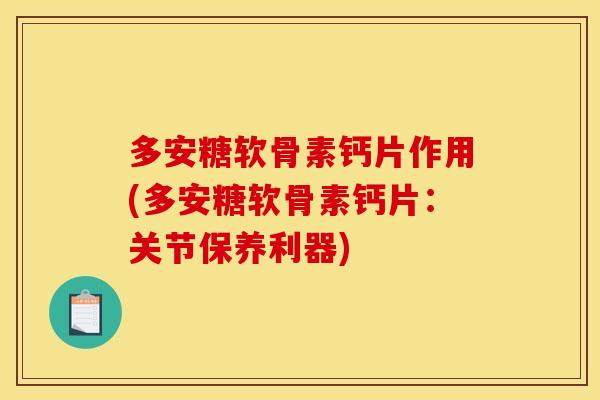 多安糖软骨素钙片作用(多安糖软骨素钙片：关节保养利器)