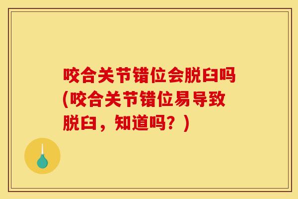 咬合关节错位会脱臼吗(咬合关节错位易导致脱臼，知道吗？)