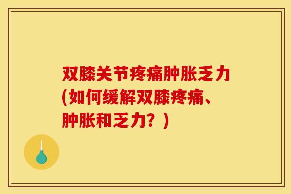 双膝关节疼痛肿胀乏力(如何缓解双膝疼痛、肿胀和乏力？)
