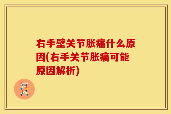 右手壁关节胀痛什么原因(右手关节胀痛可能原因解析)