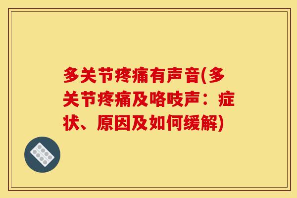 多关节疼痛有声音(多关节疼痛及咯吱声：症状、原因及如何缓解)