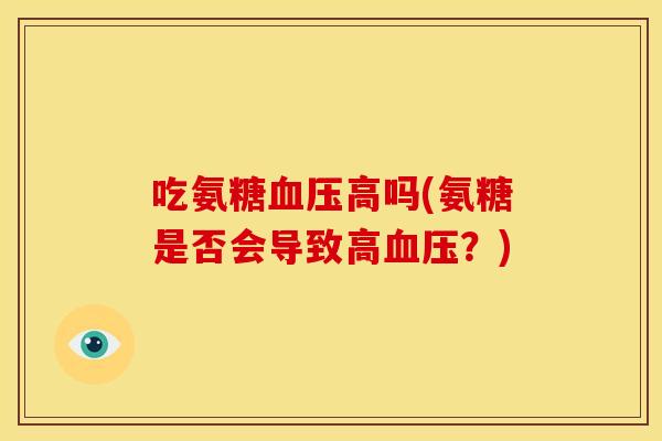 吃氨糖血压高吗(氨糖是否会导致高血压？)
