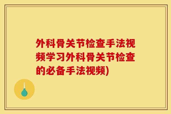 外科骨关节检查手法视频学习外科骨关节检查的必备手法视频)