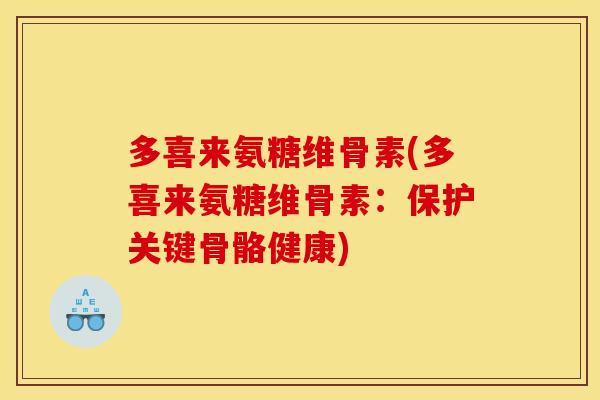 多喜来氨糖维骨素(多喜来氨糖维骨素：保护关键骨骼健康)