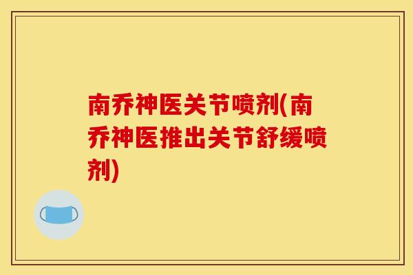 南乔神医关节喷剂(南乔神医推出关节舒缓喷剂)