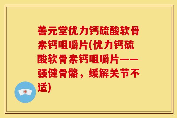 善元堂优力钙硫酸软骨素钙咀嚼片(优力钙硫酸软骨素钙咀嚼片——强健骨骼，缓解关节不适)