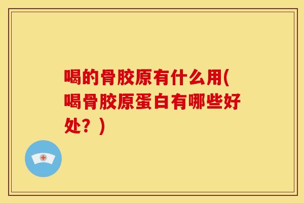 喝的骨胶原有什么用(喝骨胶原蛋白有哪些好处？)